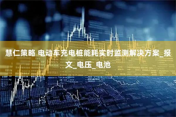 慧仁策略 电动车充电桩能耗实时监测解决方案_报文_电压_电池