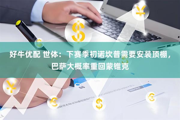 好牛优配 世体：下赛季初诺坎普需要安装顶棚，巴萨大概率重回蒙锥克