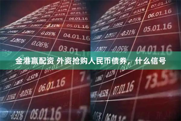 金港赢配资 外资抢购人民币债券，什么信号