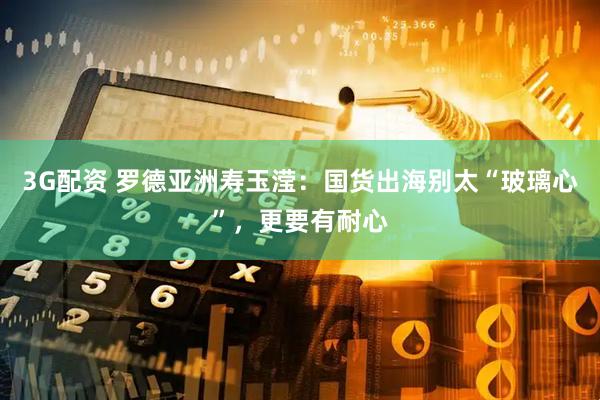 3G配资 罗德亚洲寿玉滢：国货出海别太“玻璃心”，更要有耐心
