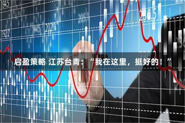 启盈策略 江苏台青：“我在这里，挺好的！”